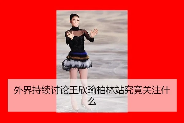 外界持续讨论王欣瑜柏林站究竟关注什么